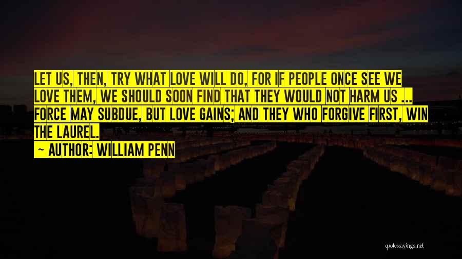 William Penn Quotes: Let Us, Then, Try What Love Will Do, For If People Once See We Love Them, We Should Soon Find