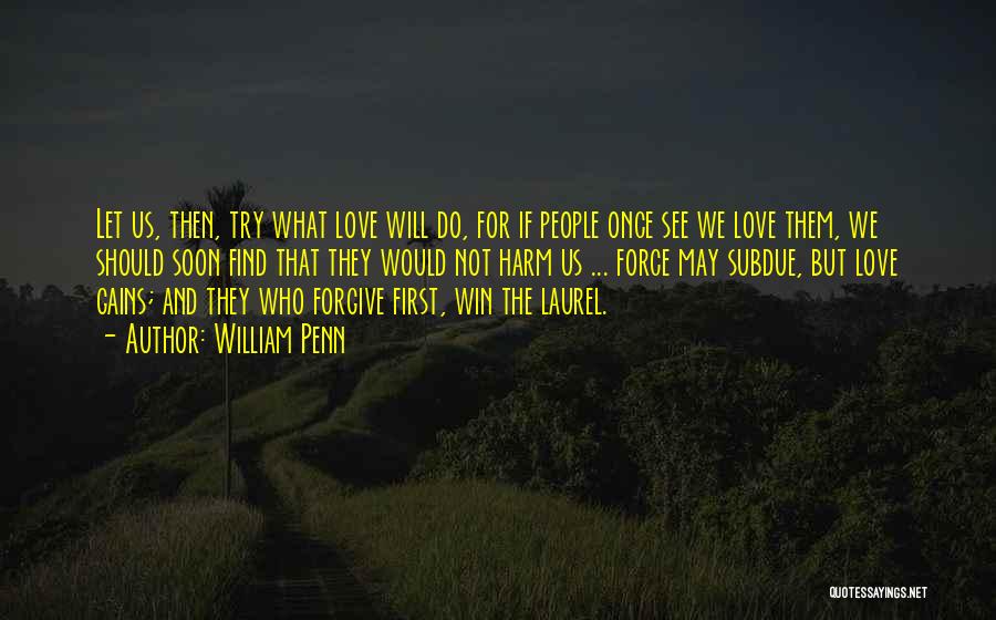 William Penn Quotes: Let Us, Then, Try What Love Will Do, For If People Once See We Love Them, We Should Soon Find
