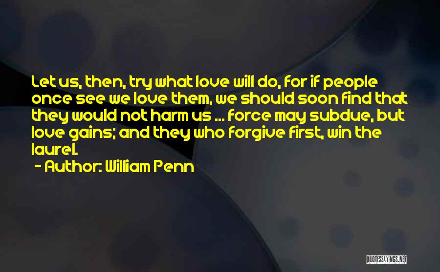 William Penn Quotes: Let Us, Then, Try What Love Will Do, For If People Once See We Love Them, We Should Soon Find