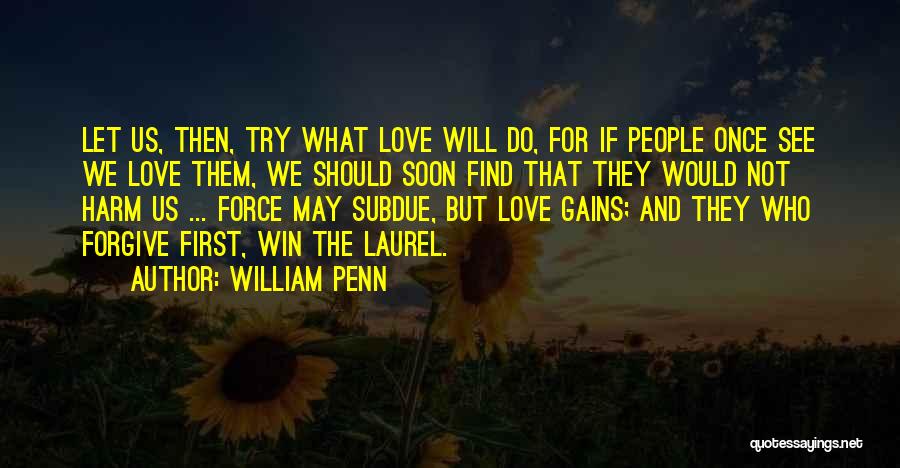 William Penn Quotes: Let Us, Then, Try What Love Will Do, For If People Once See We Love Them, We Should Soon Find