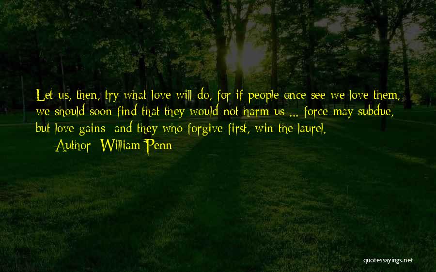 William Penn Quotes: Let Us, Then, Try What Love Will Do, For If People Once See We Love Them, We Should Soon Find