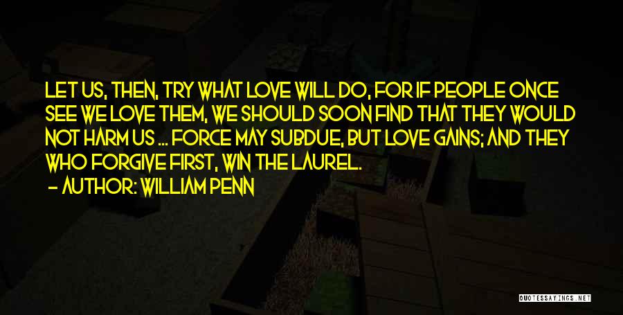 William Penn Quotes: Let Us, Then, Try What Love Will Do, For If People Once See We Love Them, We Should Soon Find