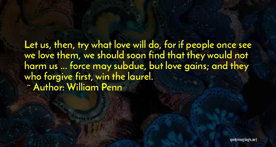William Penn Quotes: Let Us, Then, Try What Love Will Do, For If People Once See We Love Them, We Should Soon Find