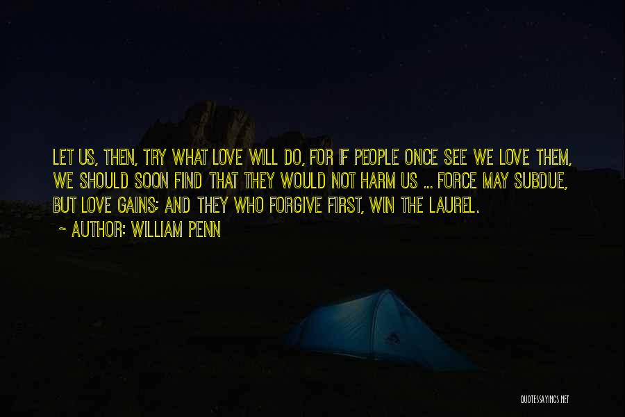 William Penn Quotes: Let Us, Then, Try What Love Will Do, For If People Once See We Love Them, We Should Soon Find