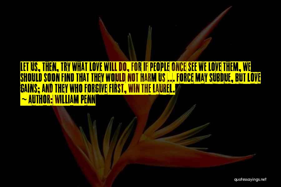 William Penn Quotes: Let Us, Then, Try What Love Will Do, For If People Once See We Love Them, We Should Soon Find