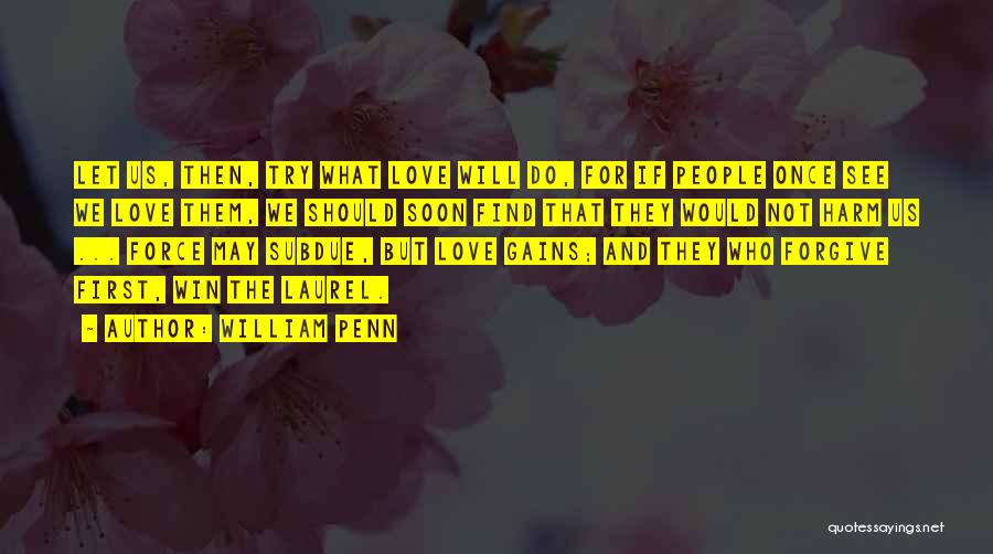 William Penn Quotes: Let Us, Then, Try What Love Will Do, For If People Once See We Love Them, We Should Soon Find