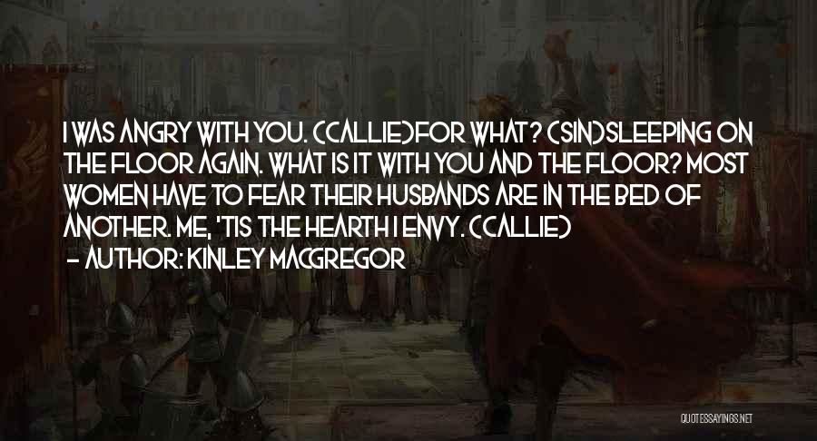 Kinley MacGregor Quotes: I Was Angry With You. (callie)for What? (sin)sleeping On The Floor Again. What Is It With You And The Floor?