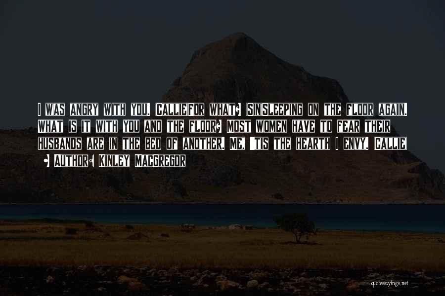 Kinley MacGregor Quotes: I Was Angry With You. (callie)for What? (sin)sleeping On The Floor Again. What Is It With You And The Floor?