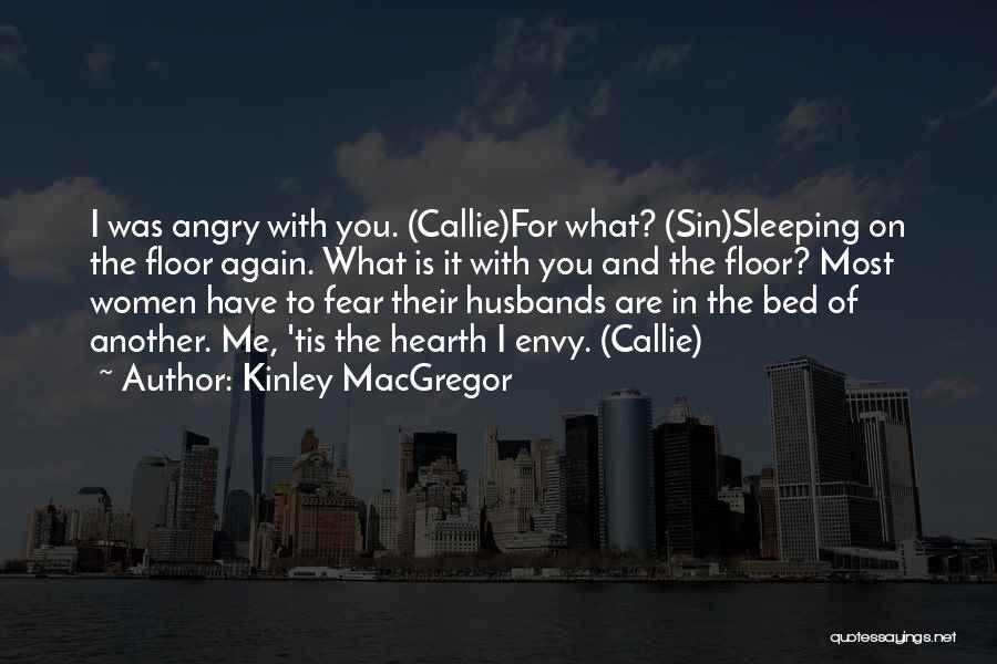 Kinley MacGregor Quotes: I Was Angry With You. (callie)for What? (sin)sleeping On The Floor Again. What Is It With You And The Floor?