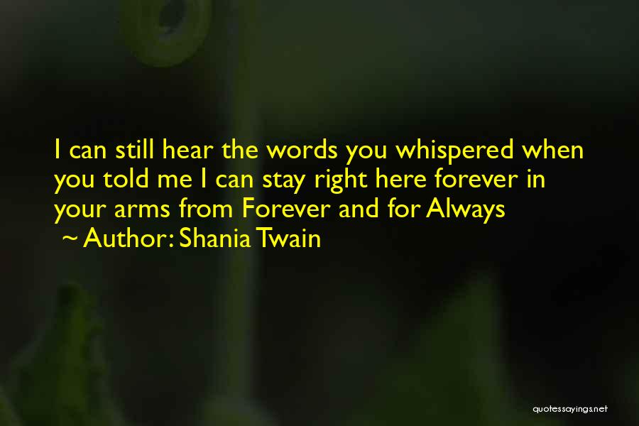 Shania Twain Quotes: I Can Still Hear The Words You Whispered When You Told Me I Can Stay Right Here Forever In Your
