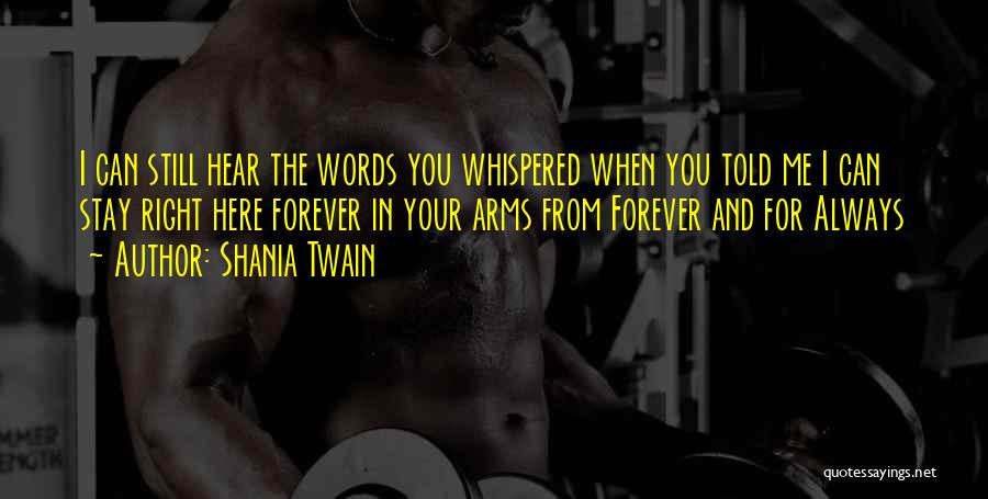 Shania Twain Quotes: I Can Still Hear The Words You Whispered When You Told Me I Can Stay Right Here Forever In Your