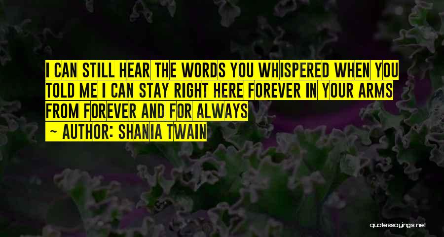 Shania Twain Quotes: I Can Still Hear The Words You Whispered When You Told Me I Can Stay Right Here Forever In Your