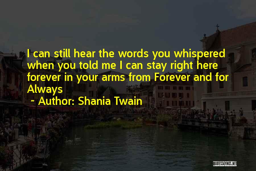 Shania Twain Quotes: I Can Still Hear The Words You Whispered When You Told Me I Can Stay Right Here Forever In Your