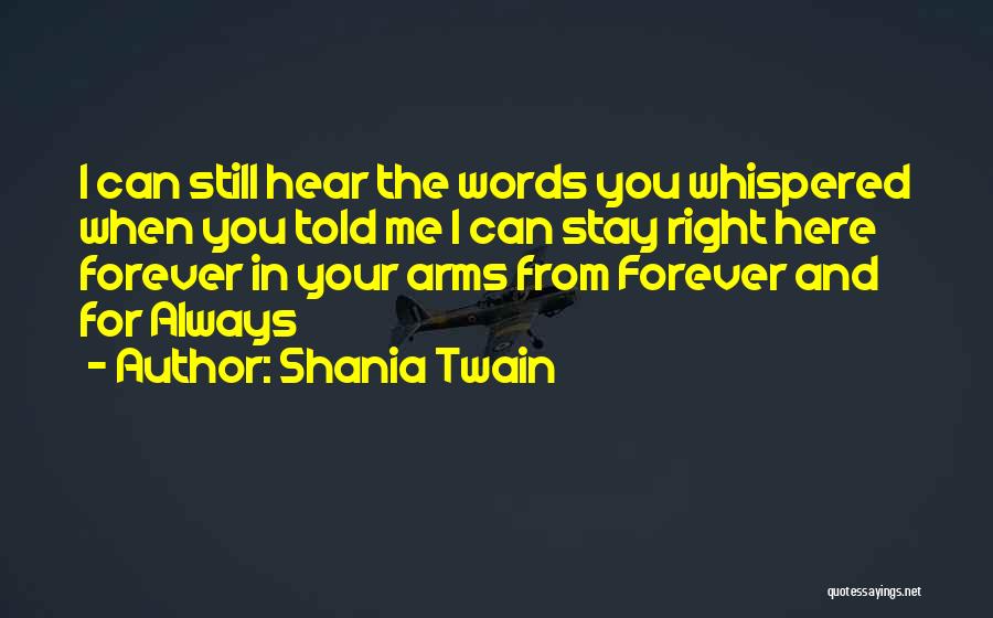 Shania Twain Quotes: I Can Still Hear The Words You Whispered When You Told Me I Can Stay Right Here Forever In Your