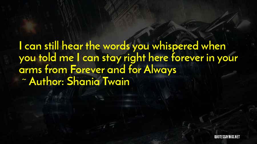 Shania Twain Quotes: I Can Still Hear The Words You Whispered When You Told Me I Can Stay Right Here Forever In Your