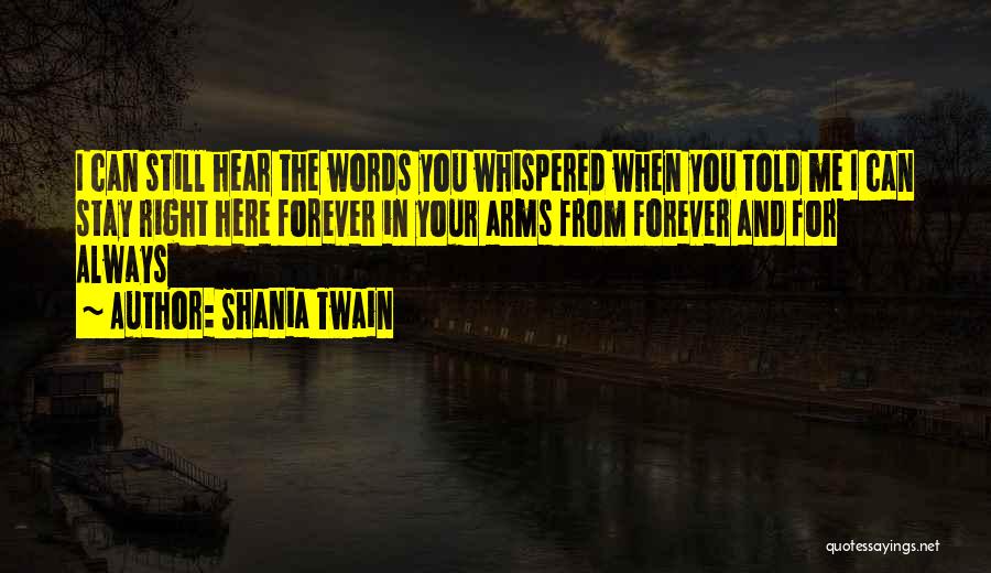 Shania Twain Quotes: I Can Still Hear The Words You Whispered When You Told Me I Can Stay Right Here Forever In Your