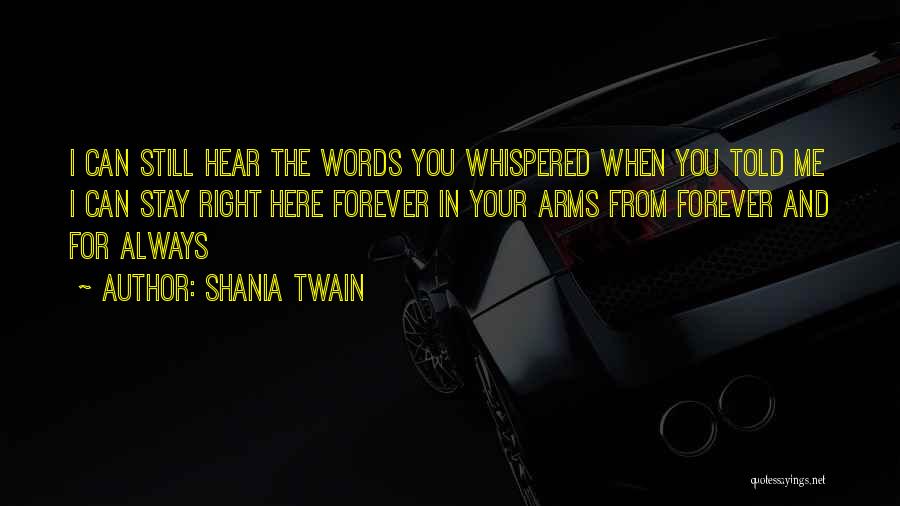 Shania Twain Quotes: I Can Still Hear The Words You Whispered When You Told Me I Can Stay Right Here Forever In Your