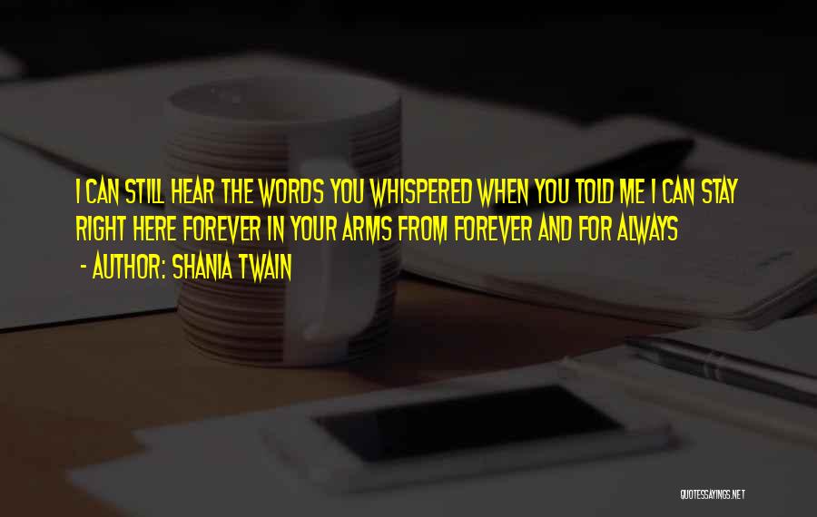 Shania Twain Quotes: I Can Still Hear The Words You Whispered When You Told Me I Can Stay Right Here Forever In Your