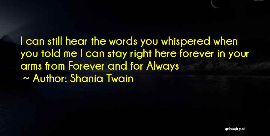 Shania Twain Quotes: I Can Still Hear The Words You Whispered When You Told Me I Can Stay Right Here Forever In Your