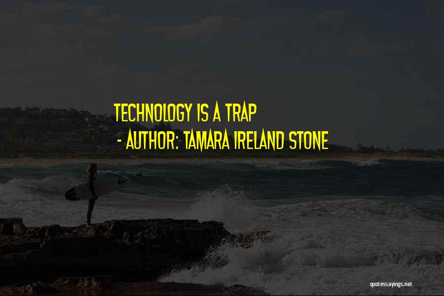 Tamara Ireland Stone Quotes: Technology Is A Trap