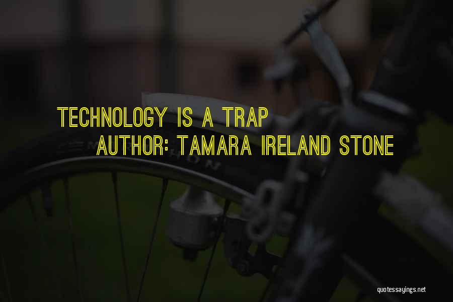 Tamara Ireland Stone Quotes: Technology Is A Trap