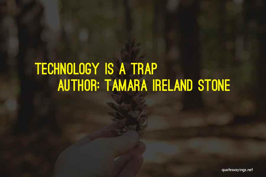 Tamara Ireland Stone Quotes: Technology Is A Trap