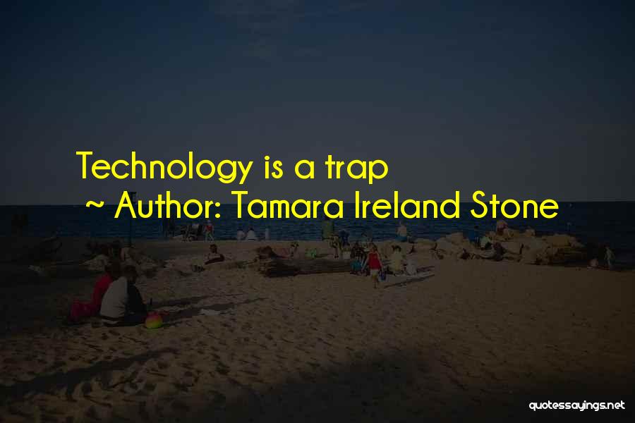 Tamara Ireland Stone Quotes: Technology Is A Trap