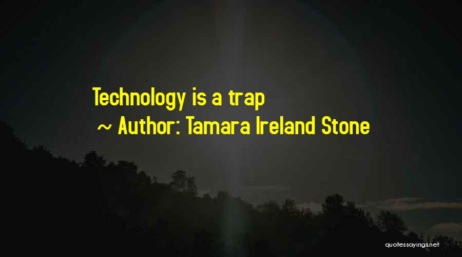 Tamara Ireland Stone Quotes: Technology Is A Trap
