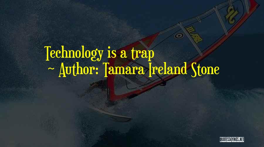 Tamara Ireland Stone Quotes: Technology Is A Trap