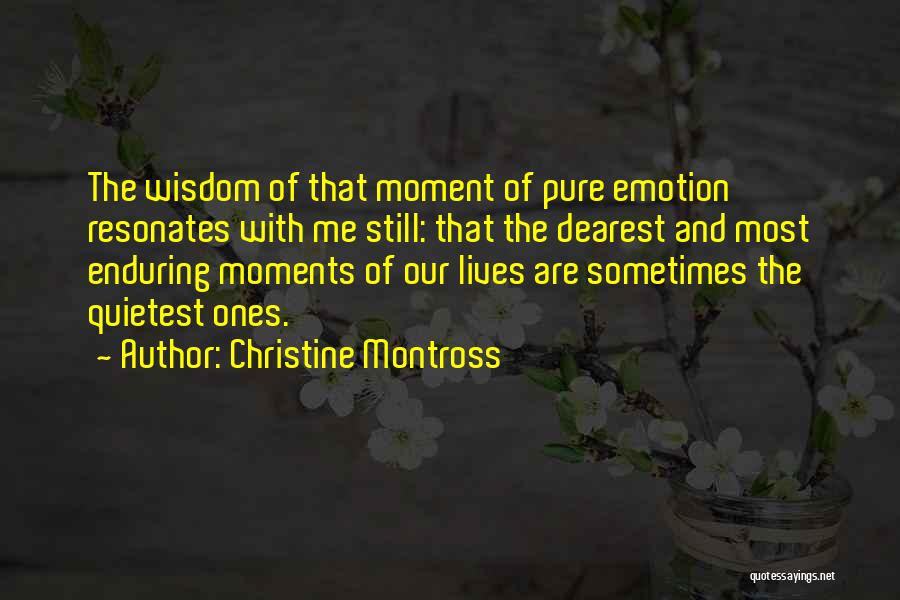 Christine Montross Quotes: The Wisdom Of That Moment Of Pure Emotion Resonates With Me Still: That The Dearest And Most Enduring Moments Of