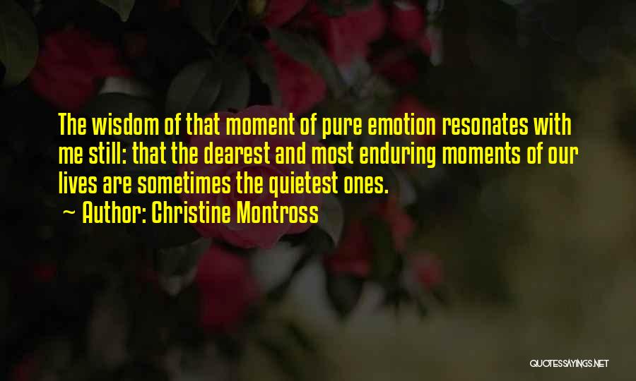 Christine Montross Quotes: The Wisdom Of That Moment Of Pure Emotion Resonates With Me Still: That The Dearest And Most Enduring Moments Of