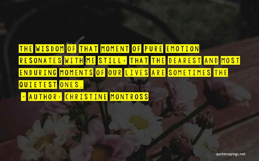 Christine Montross Quotes: The Wisdom Of That Moment Of Pure Emotion Resonates With Me Still: That The Dearest And Most Enduring Moments Of