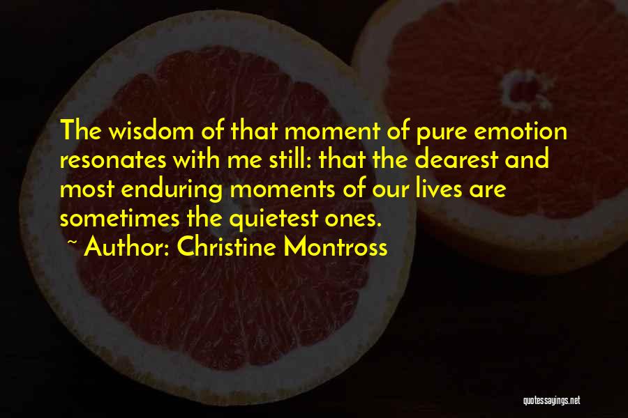 Christine Montross Quotes: The Wisdom Of That Moment Of Pure Emotion Resonates With Me Still: That The Dearest And Most Enduring Moments Of