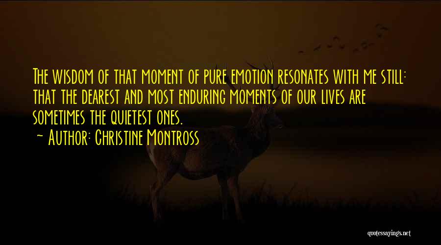 Christine Montross Quotes: The Wisdom Of That Moment Of Pure Emotion Resonates With Me Still: That The Dearest And Most Enduring Moments Of