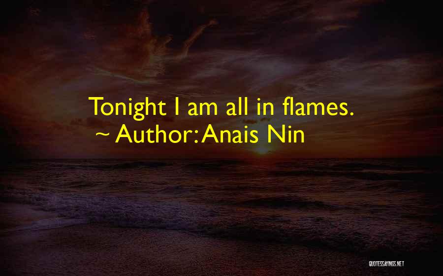 Anais Nin Quotes: Tonight I Am All In Flames.