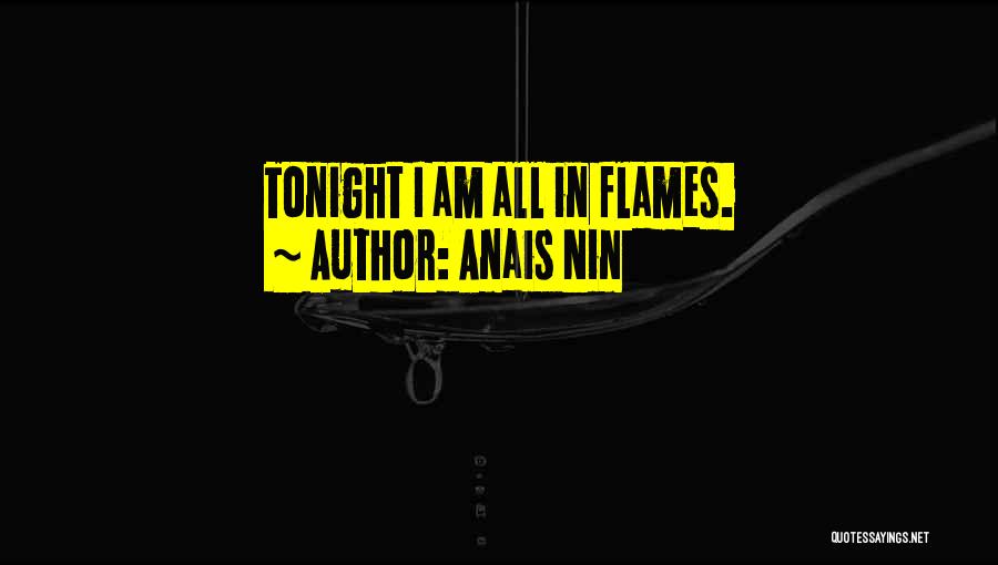 Anais Nin Quotes: Tonight I Am All In Flames.