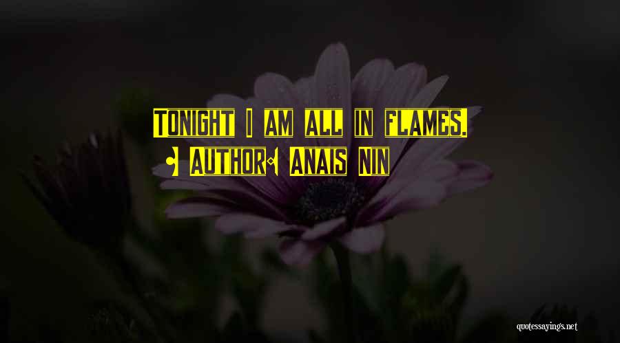 Anais Nin Quotes: Tonight I Am All In Flames.