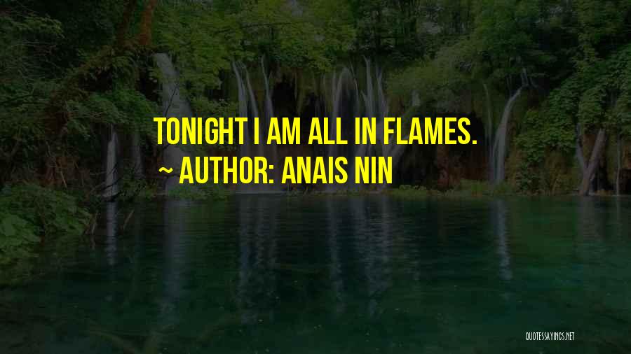 Anais Nin Quotes: Tonight I Am All In Flames.