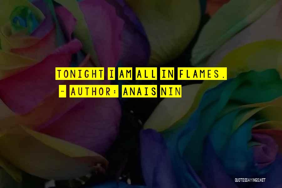 Anais Nin Quotes: Tonight I Am All In Flames.