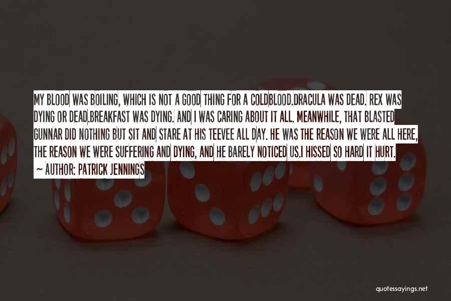 Patrick Jennings Quotes: My Blood Was Boiling, Which Is Not A Good Thing For A Coldblood.dracula Was Dead. Rex Was Dying Or Dead.breakfast