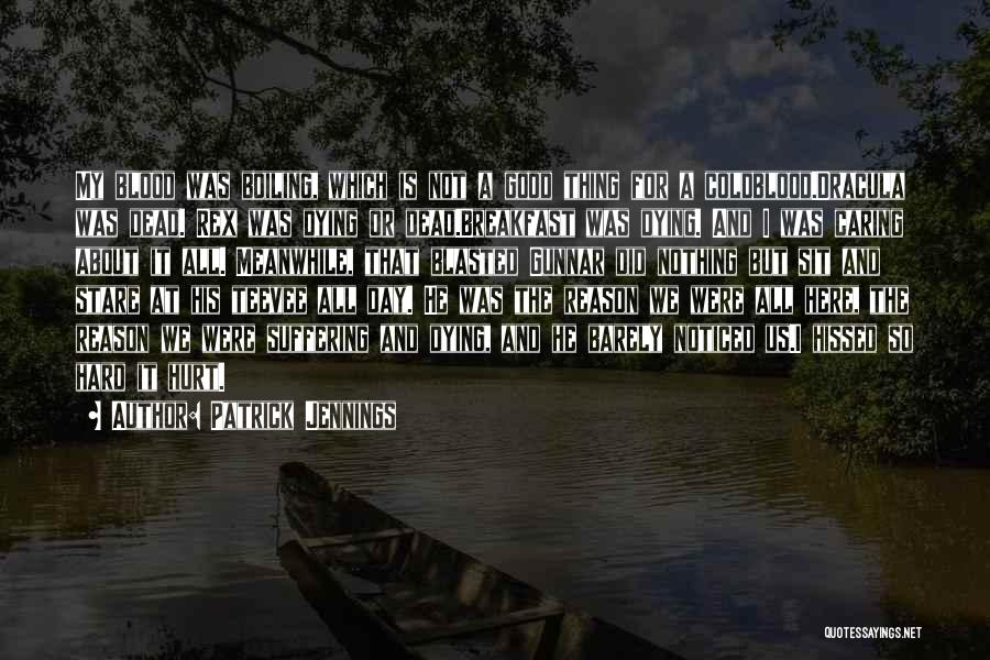 Patrick Jennings Quotes: My Blood Was Boiling, Which Is Not A Good Thing For A Coldblood.dracula Was Dead. Rex Was Dying Or Dead.breakfast