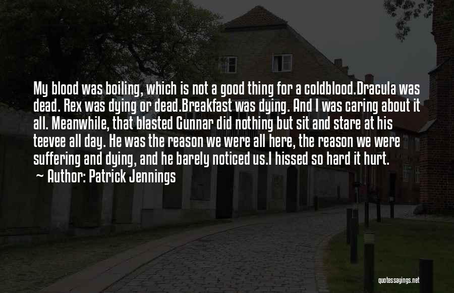 Patrick Jennings Quotes: My Blood Was Boiling, Which Is Not A Good Thing For A Coldblood.dracula Was Dead. Rex Was Dying Or Dead.breakfast