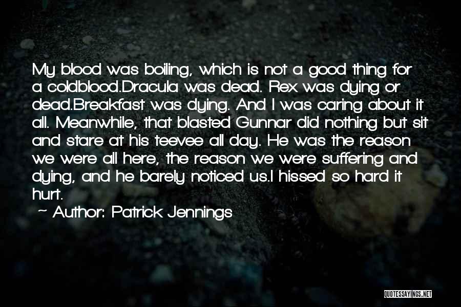 Patrick Jennings Quotes: My Blood Was Boiling, Which Is Not A Good Thing For A Coldblood.dracula Was Dead. Rex Was Dying Or Dead.breakfast