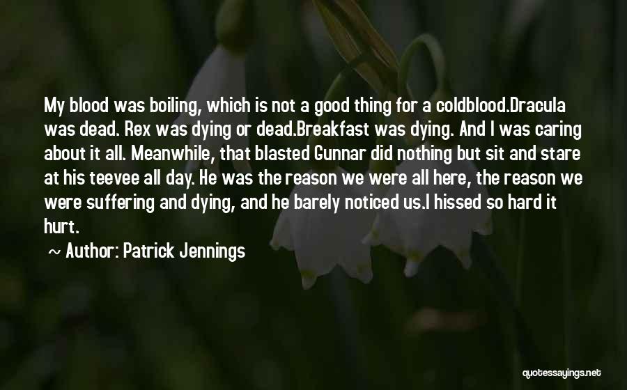 Patrick Jennings Quotes: My Blood Was Boiling, Which Is Not A Good Thing For A Coldblood.dracula Was Dead. Rex Was Dying Or Dead.breakfast