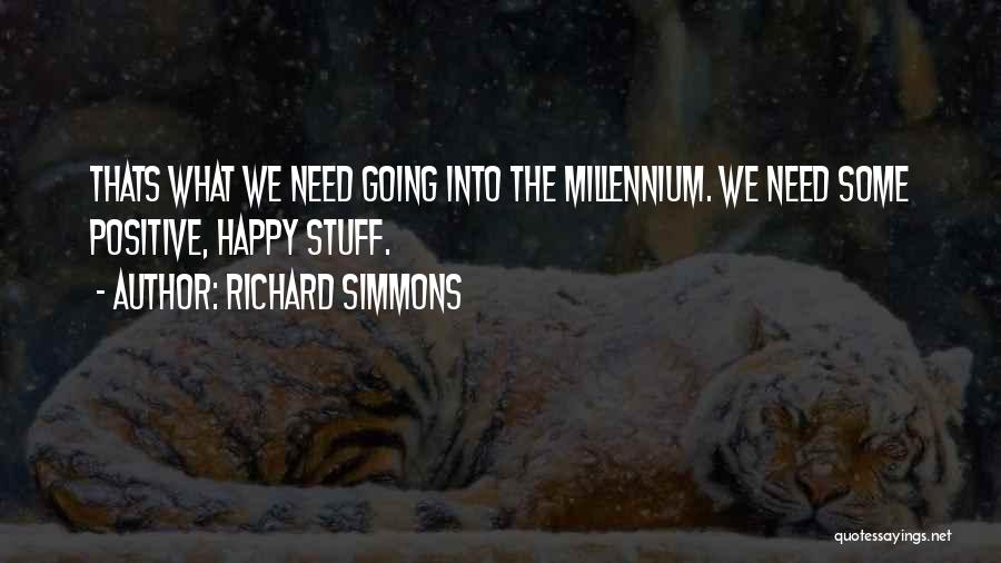 Richard Simmons Quotes: Thats What We Need Going Into The Millennium. We Need Some Positive, Happy Stuff.