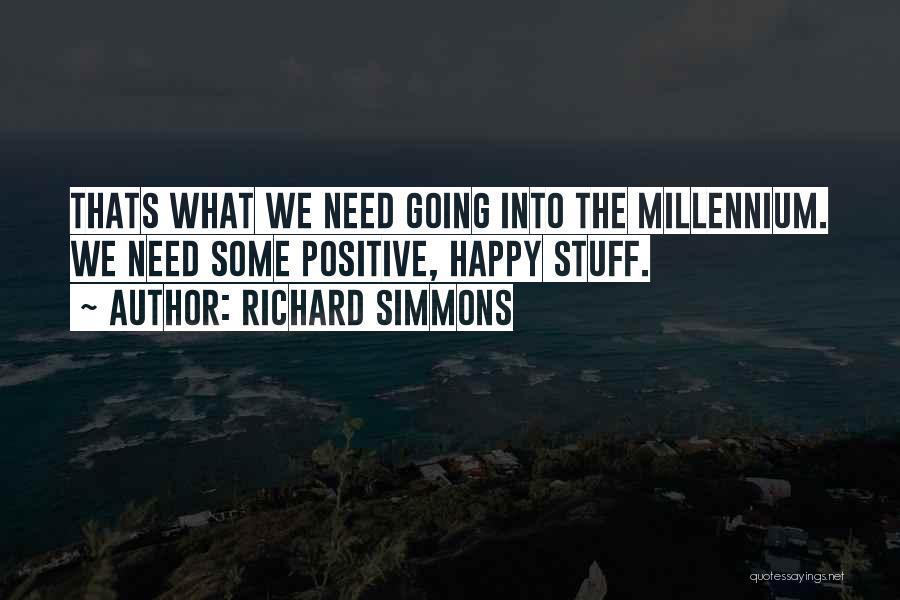Richard Simmons Quotes: Thats What We Need Going Into The Millennium. We Need Some Positive, Happy Stuff.
