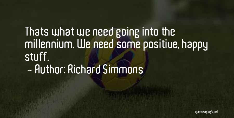Richard Simmons Quotes: Thats What We Need Going Into The Millennium. We Need Some Positive, Happy Stuff.