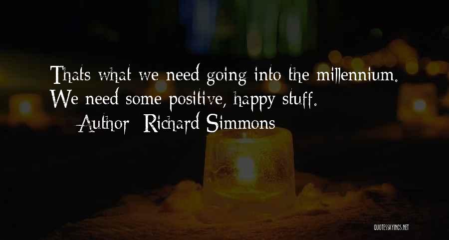 Richard Simmons Quotes: Thats What We Need Going Into The Millennium. We Need Some Positive, Happy Stuff.