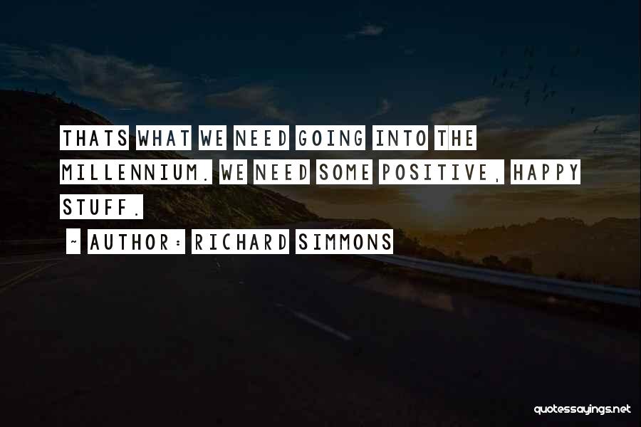 Richard Simmons Quotes: Thats What We Need Going Into The Millennium. We Need Some Positive, Happy Stuff.
