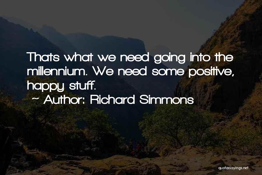 Richard Simmons Quotes: Thats What We Need Going Into The Millennium. We Need Some Positive, Happy Stuff.